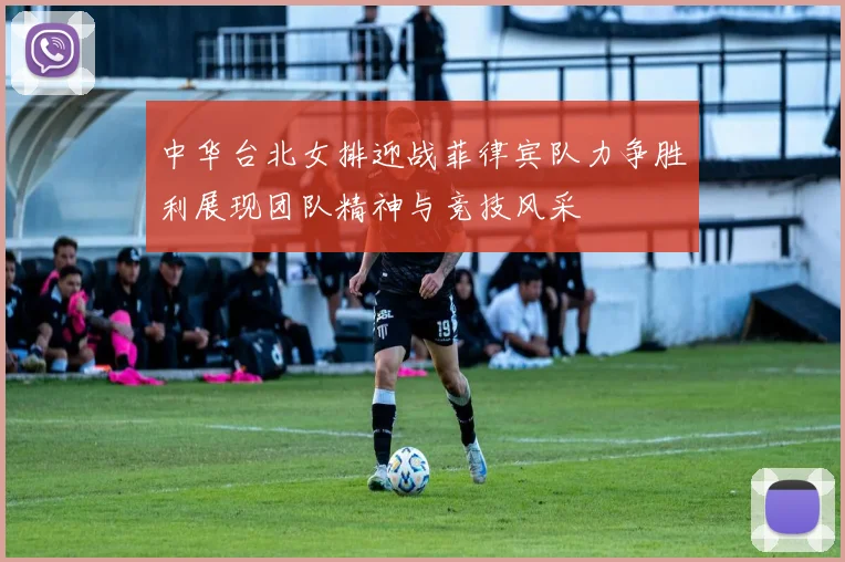 中华台北女排迎战菲律宾队力争胜利展现团队精神与竞技风采